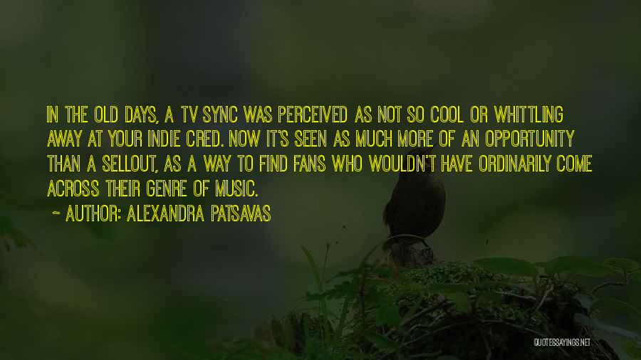 Alexandra Patsavas Quotes: In The Old Days, A Tv Sync Was Perceived As Not So Cool Or Whittling Away At Your Indie Cred.