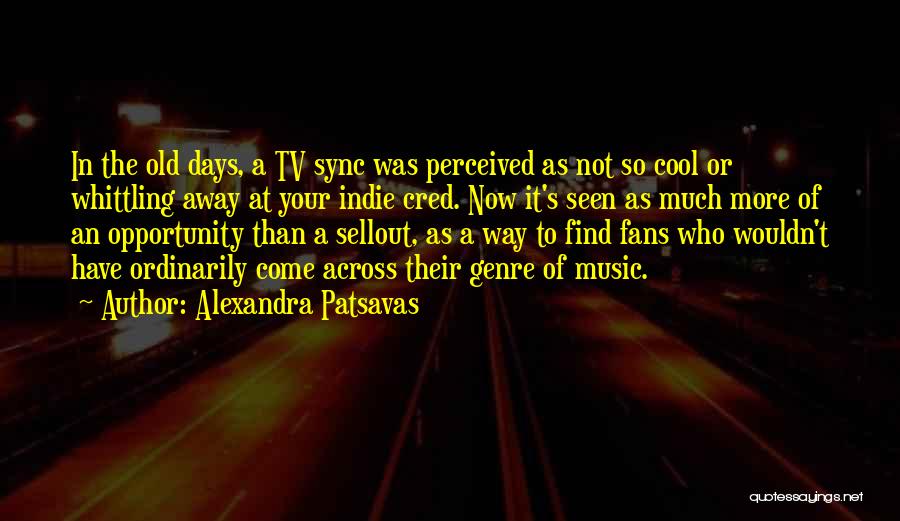 Alexandra Patsavas Quotes: In The Old Days, A Tv Sync Was Perceived As Not So Cool Or Whittling Away At Your Indie Cred.