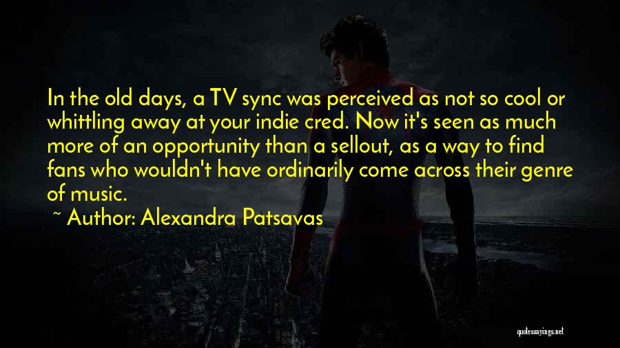 Alexandra Patsavas Quotes: In The Old Days, A Tv Sync Was Perceived As Not So Cool Or Whittling Away At Your Indie Cred.