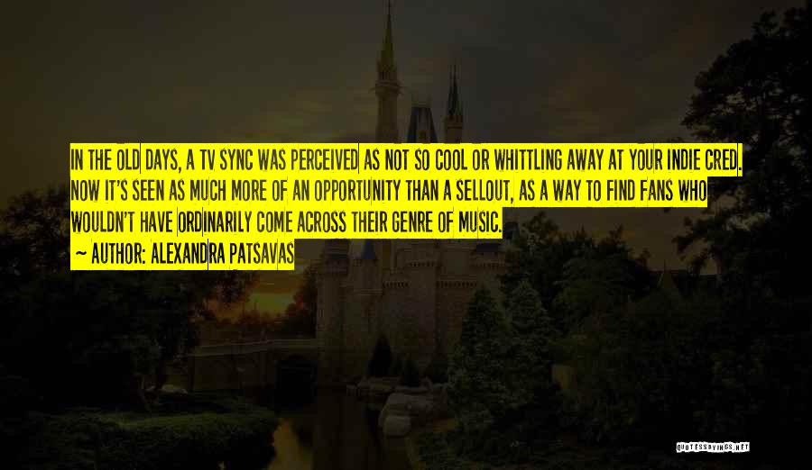 Alexandra Patsavas Quotes: In The Old Days, A Tv Sync Was Perceived As Not So Cool Or Whittling Away At Your Indie Cred.