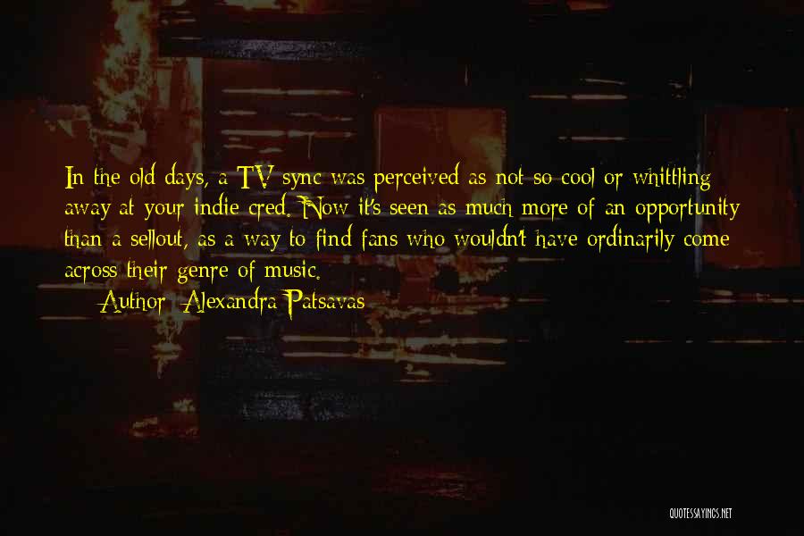 Alexandra Patsavas Quotes: In The Old Days, A Tv Sync Was Perceived As Not So Cool Or Whittling Away At Your Indie Cred.