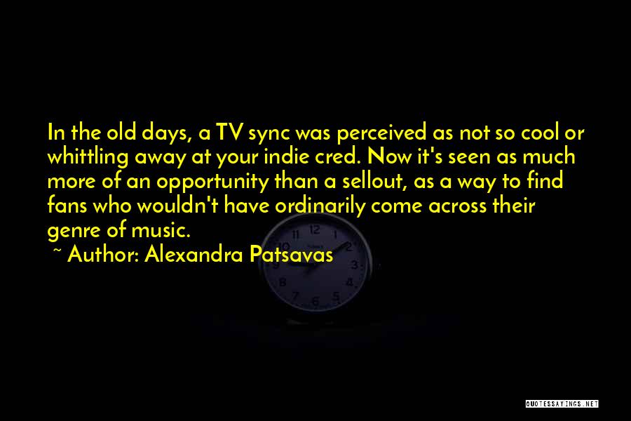 Alexandra Patsavas Quotes: In The Old Days, A Tv Sync Was Perceived As Not So Cool Or Whittling Away At Your Indie Cred.