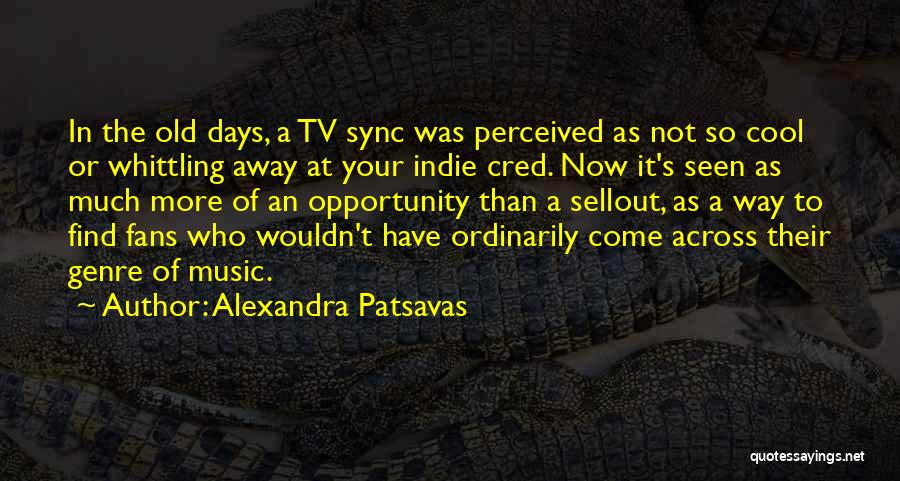 Alexandra Patsavas Quotes: In The Old Days, A Tv Sync Was Perceived As Not So Cool Or Whittling Away At Your Indie Cred.