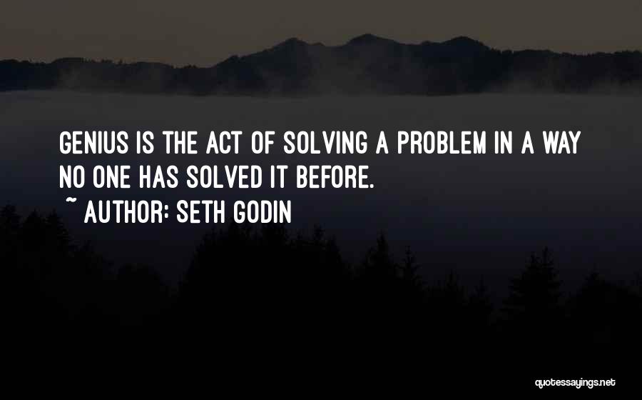 Seth Godin Quotes: Genius Is The Act Of Solving A Problem In A Way No One Has Solved It Before.