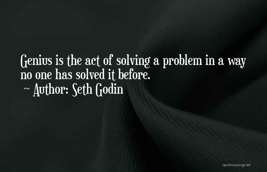 Seth Godin Quotes: Genius Is The Act Of Solving A Problem In A Way No One Has Solved It Before.