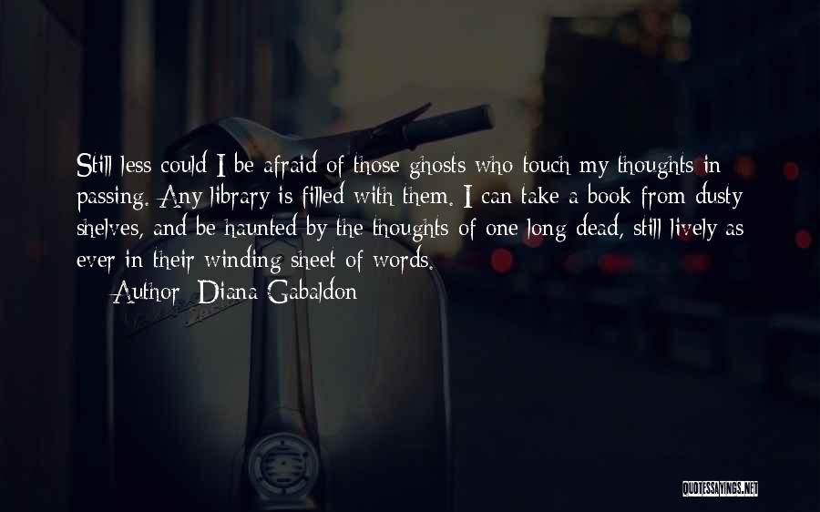 Diana Gabaldon Quotes: Still Less Could I Be Afraid Of Those Ghosts Who Touch My Thoughts In Passing. Any Library Is Filled With