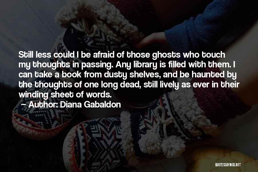 Diana Gabaldon Quotes: Still Less Could I Be Afraid Of Those Ghosts Who Touch My Thoughts In Passing. Any Library Is Filled With