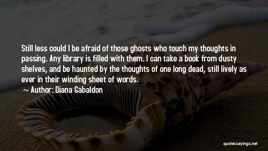 Diana Gabaldon Quotes: Still Less Could I Be Afraid Of Those Ghosts Who Touch My Thoughts In Passing. Any Library Is Filled With