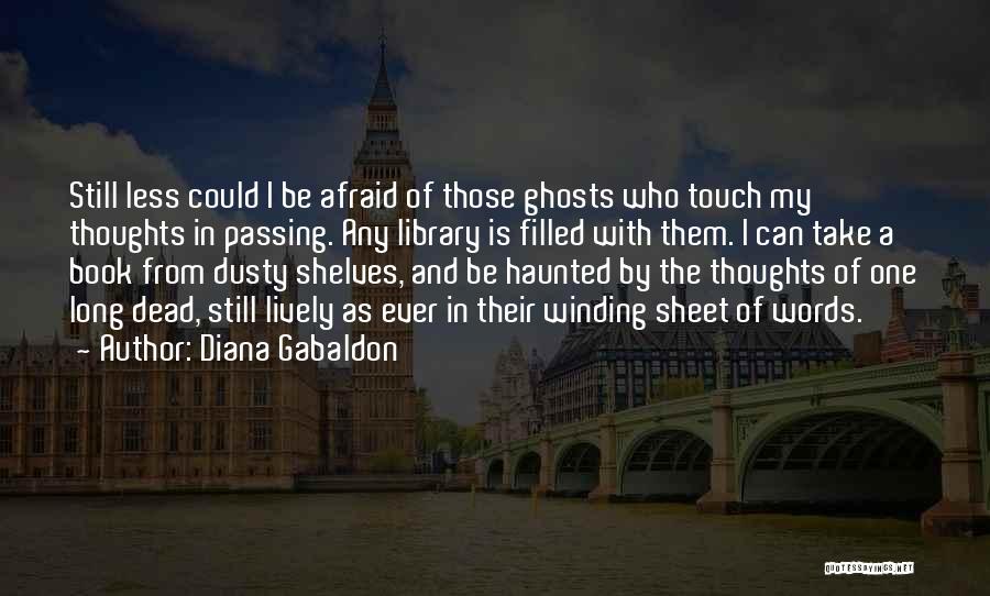 Diana Gabaldon Quotes: Still Less Could I Be Afraid Of Those Ghosts Who Touch My Thoughts In Passing. Any Library Is Filled With