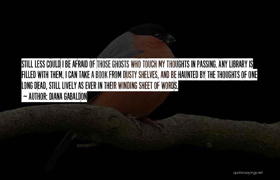 Diana Gabaldon Quotes: Still Less Could I Be Afraid Of Those Ghosts Who Touch My Thoughts In Passing. Any Library Is Filled With