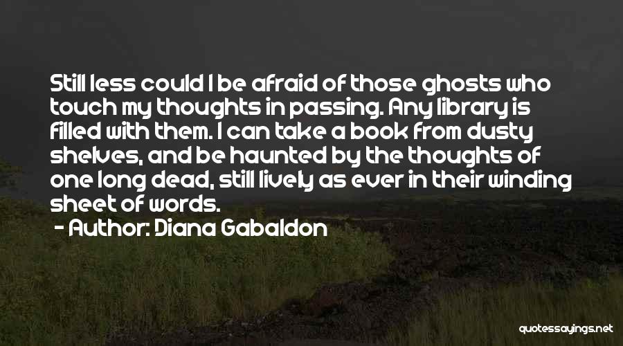 Diana Gabaldon Quotes: Still Less Could I Be Afraid Of Those Ghosts Who Touch My Thoughts In Passing. Any Library Is Filled With
