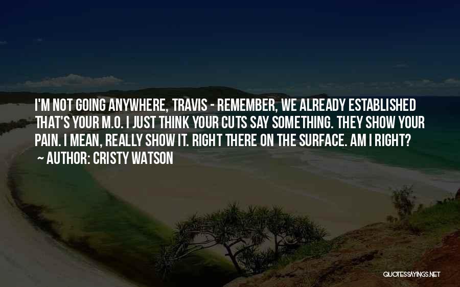 Cristy Watson Quotes: I'm Not Going Anywhere, Travis - Remember, We Already Established That's Your M.o. I Just Think Your Cuts Say Something.