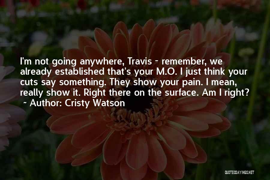 Cristy Watson Quotes: I'm Not Going Anywhere, Travis - Remember, We Already Established That's Your M.o. I Just Think Your Cuts Say Something.