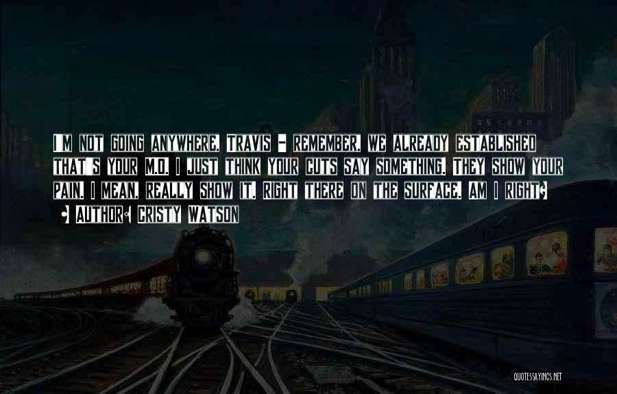 Cristy Watson Quotes: I'm Not Going Anywhere, Travis - Remember, We Already Established That's Your M.o. I Just Think Your Cuts Say Something.