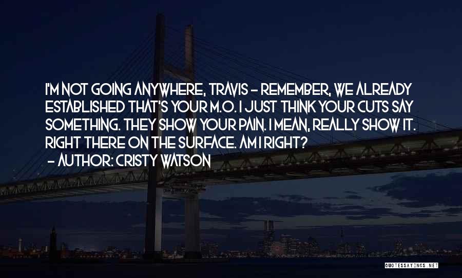 Cristy Watson Quotes: I'm Not Going Anywhere, Travis - Remember, We Already Established That's Your M.o. I Just Think Your Cuts Say Something.