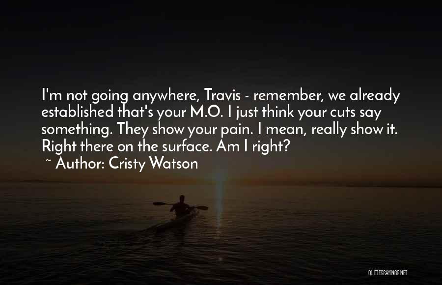 Cristy Watson Quotes: I'm Not Going Anywhere, Travis - Remember, We Already Established That's Your M.o. I Just Think Your Cuts Say Something.