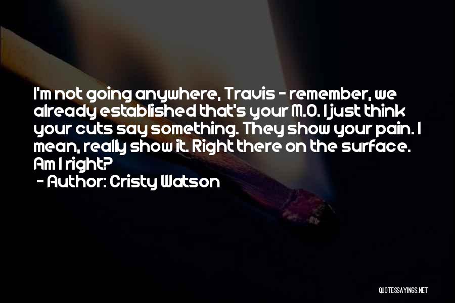 Cristy Watson Quotes: I'm Not Going Anywhere, Travis - Remember, We Already Established That's Your M.o. I Just Think Your Cuts Say Something.