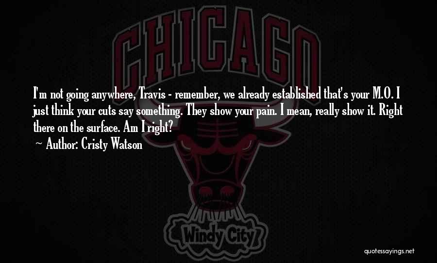 Cristy Watson Quotes: I'm Not Going Anywhere, Travis - Remember, We Already Established That's Your M.o. I Just Think Your Cuts Say Something.