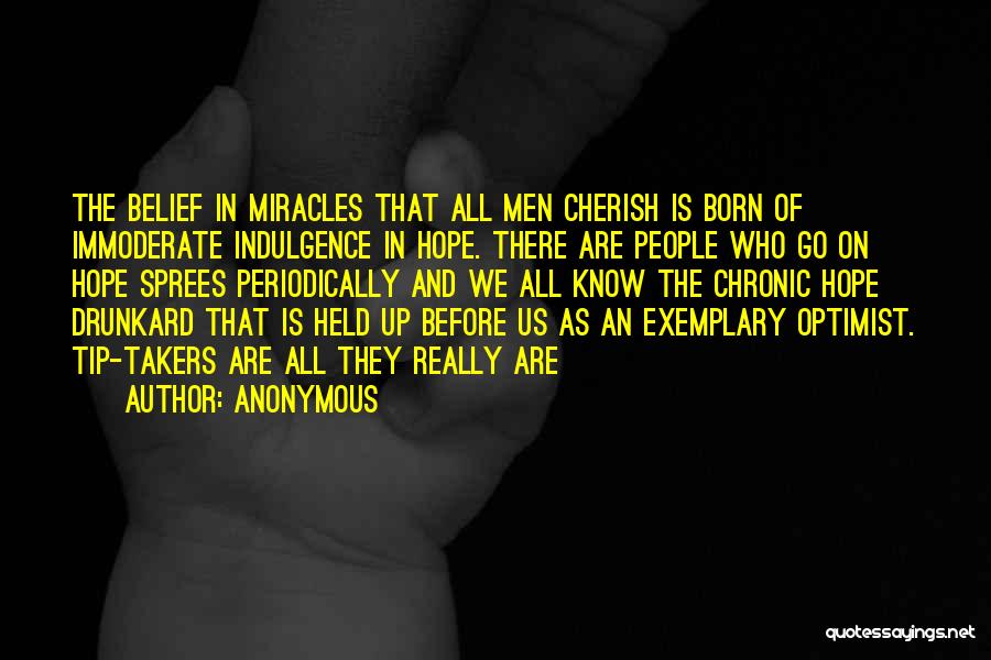 Anonymous Quotes: The Belief In Miracles That All Men Cherish Is Born Of Immoderate Indulgence In Hope. There Are People Who Go