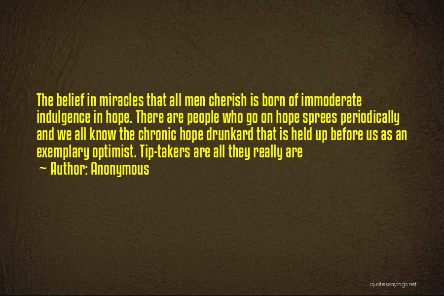 Anonymous Quotes: The Belief In Miracles That All Men Cherish Is Born Of Immoderate Indulgence In Hope. There Are People Who Go