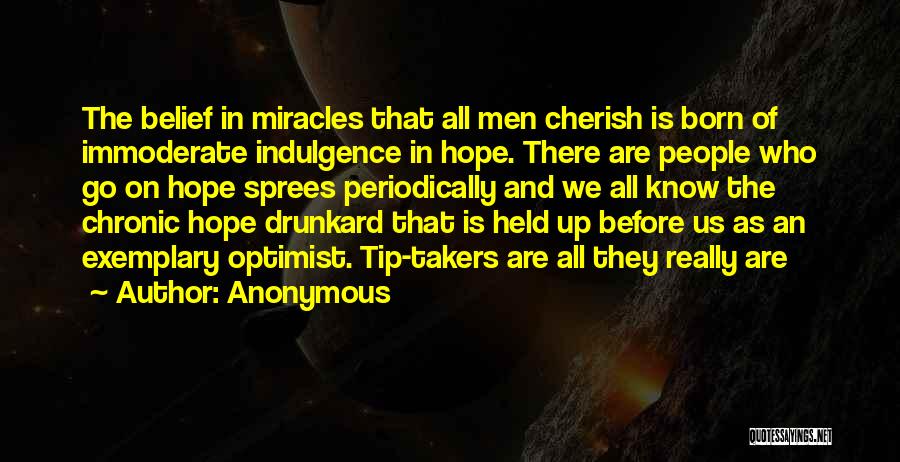 Anonymous Quotes: The Belief In Miracles That All Men Cherish Is Born Of Immoderate Indulgence In Hope. There Are People Who Go