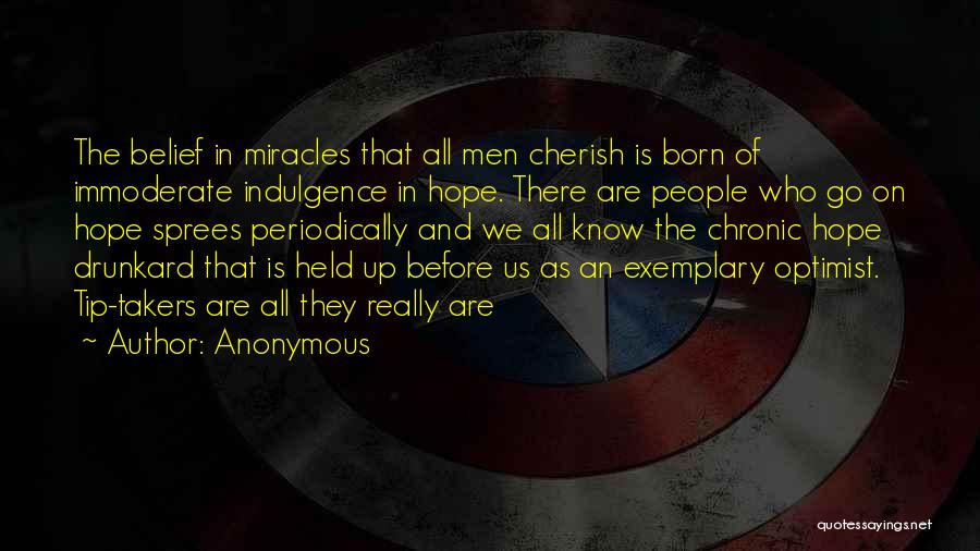 Anonymous Quotes: The Belief In Miracles That All Men Cherish Is Born Of Immoderate Indulgence In Hope. There Are People Who Go