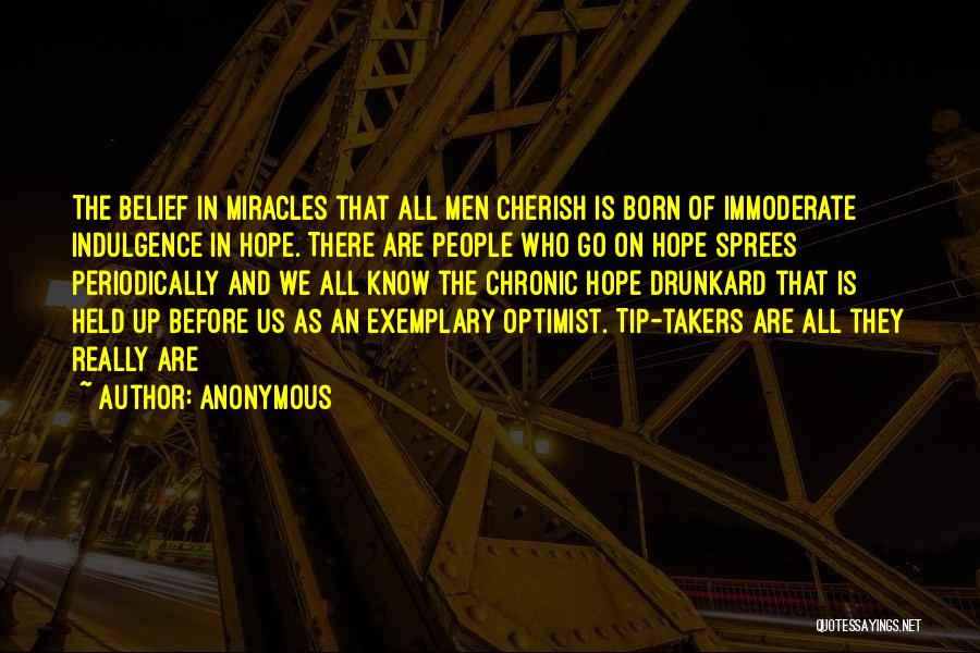 Anonymous Quotes: The Belief In Miracles That All Men Cherish Is Born Of Immoderate Indulgence In Hope. There Are People Who Go