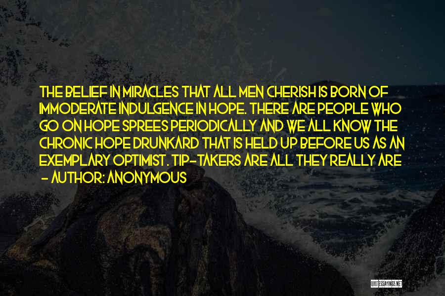 Anonymous Quotes: The Belief In Miracles That All Men Cherish Is Born Of Immoderate Indulgence In Hope. There Are People Who Go