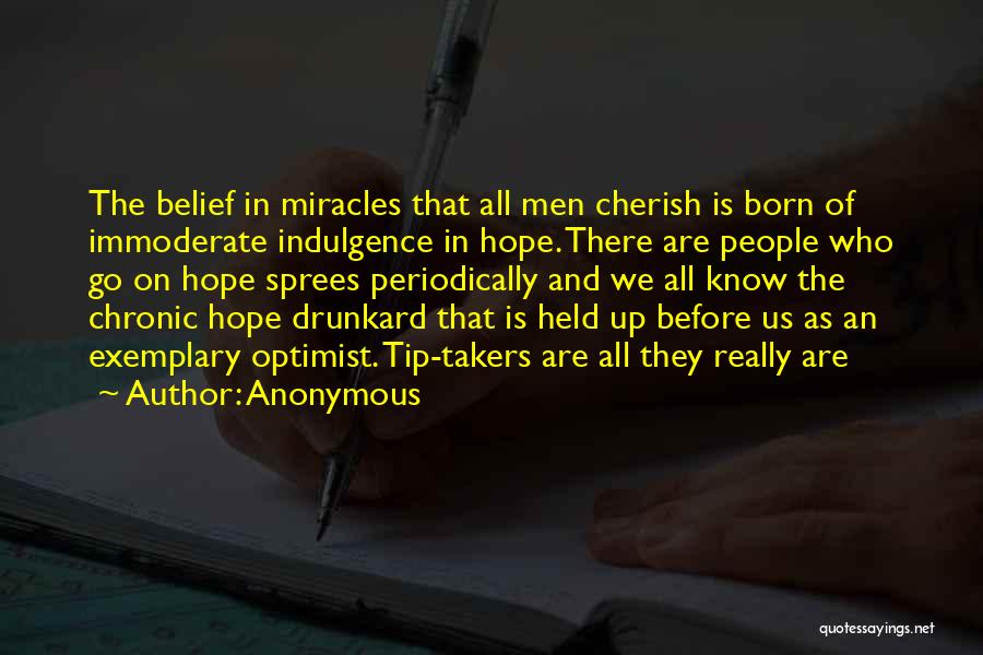 Anonymous Quotes: The Belief In Miracles That All Men Cherish Is Born Of Immoderate Indulgence In Hope. There Are People Who Go