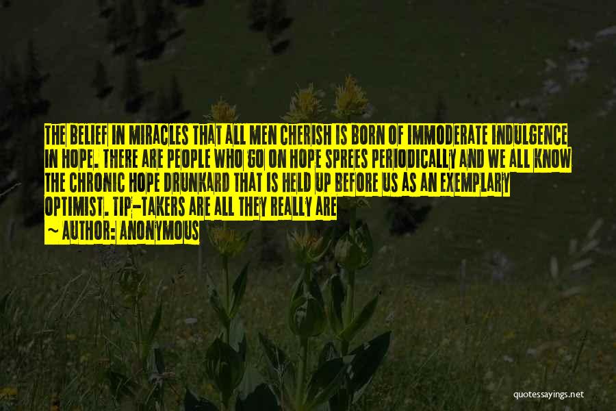 Anonymous Quotes: The Belief In Miracles That All Men Cherish Is Born Of Immoderate Indulgence In Hope. There Are People Who Go