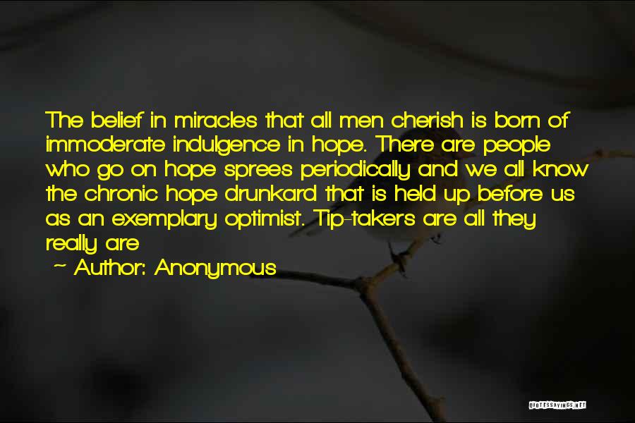 Anonymous Quotes: The Belief In Miracles That All Men Cherish Is Born Of Immoderate Indulgence In Hope. There Are People Who Go
