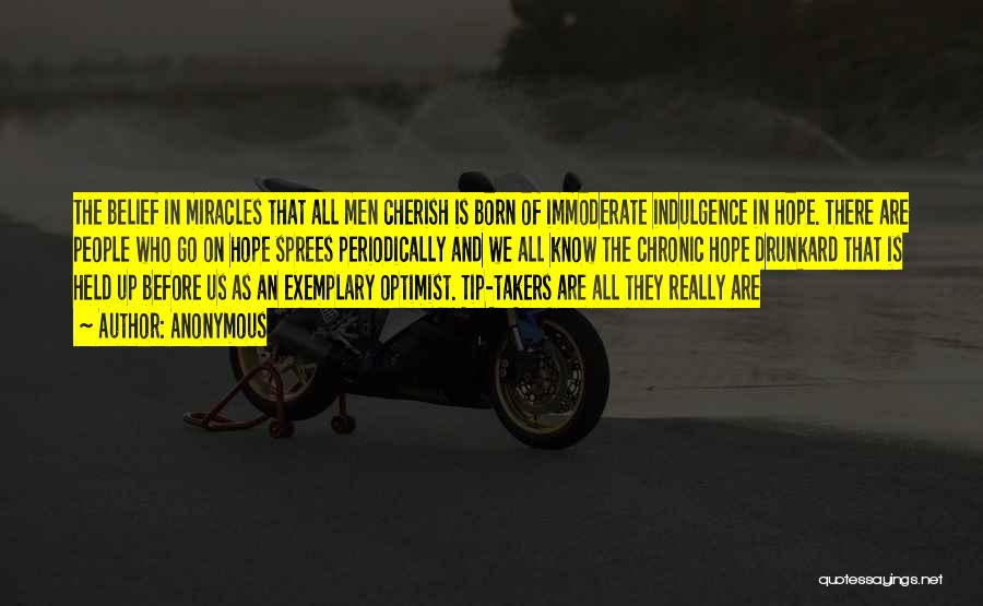 Anonymous Quotes: The Belief In Miracles That All Men Cherish Is Born Of Immoderate Indulgence In Hope. There Are People Who Go