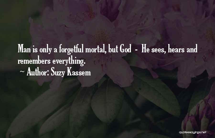 Suzy Kassem Quotes: Man Is Only A Forgetful Mortal, But God - He Sees, Hears And Remembers Everything.