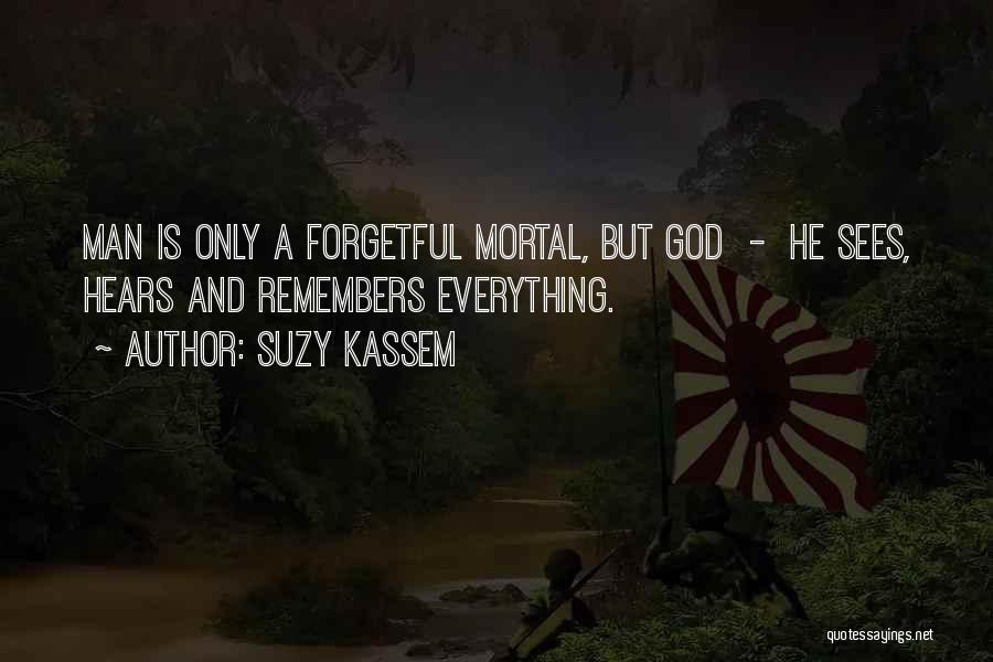 Suzy Kassem Quotes: Man Is Only A Forgetful Mortal, But God - He Sees, Hears And Remembers Everything.