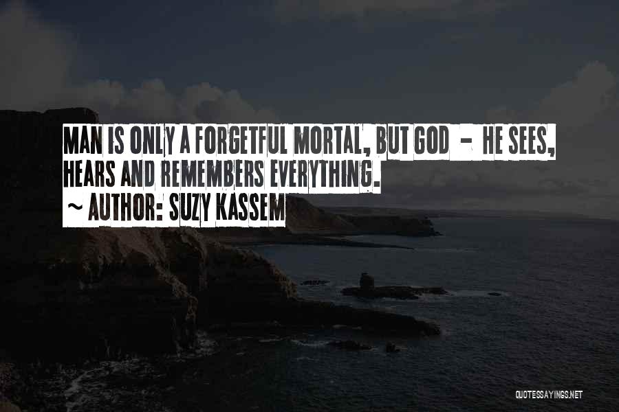 Suzy Kassem Quotes: Man Is Only A Forgetful Mortal, But God - He Sees, Hears And Remembers Everything.