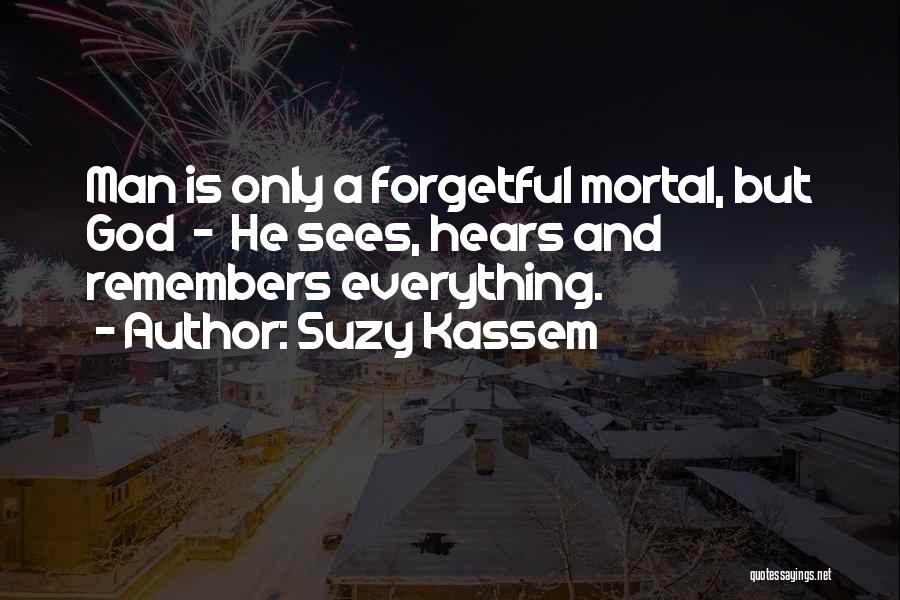 Suzy Kassem Quotes: Man Is Only A Forgetful Mortal, But God - He Sees, Hears And Remembers Everything.