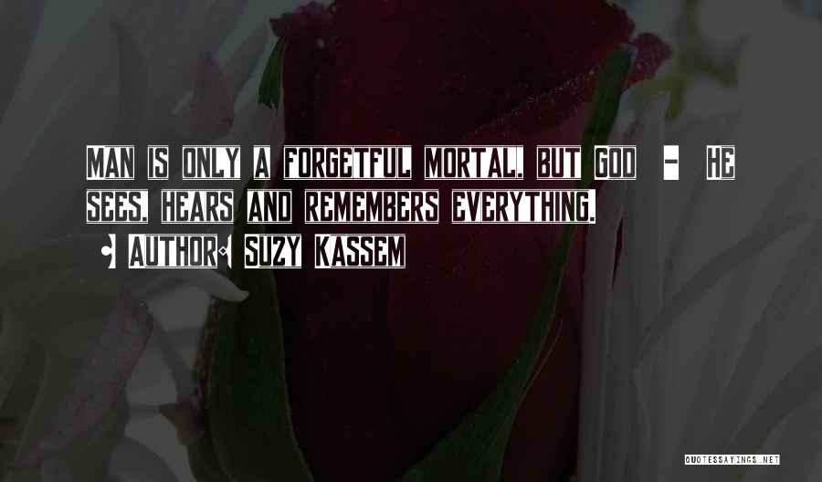 Suzy Kassem Quotes: Man Is Only A Forgetful Mortal, But God - He Sees, Hears And Remembers Everything.