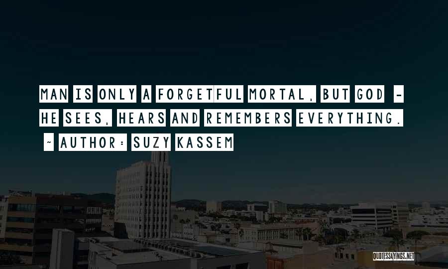 Suzy Kassem Quotes: Man Is Only A Forgetful Mortal, But God - He Sees, Hears And Remembers Everything.