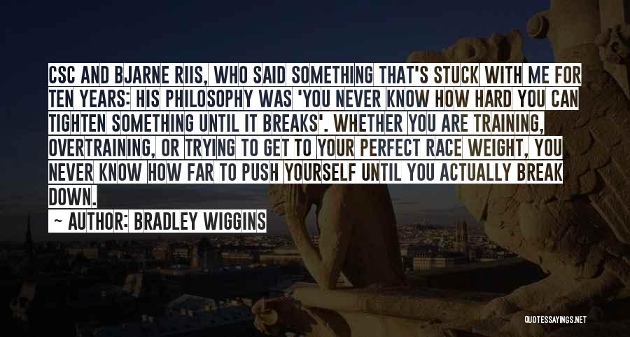 Bradley Wiggins Quotes: Csc And Bjarne Riis, Who Said Something That's Stuck With Me For Ten Years: His Philosophy Was 'you Never Know