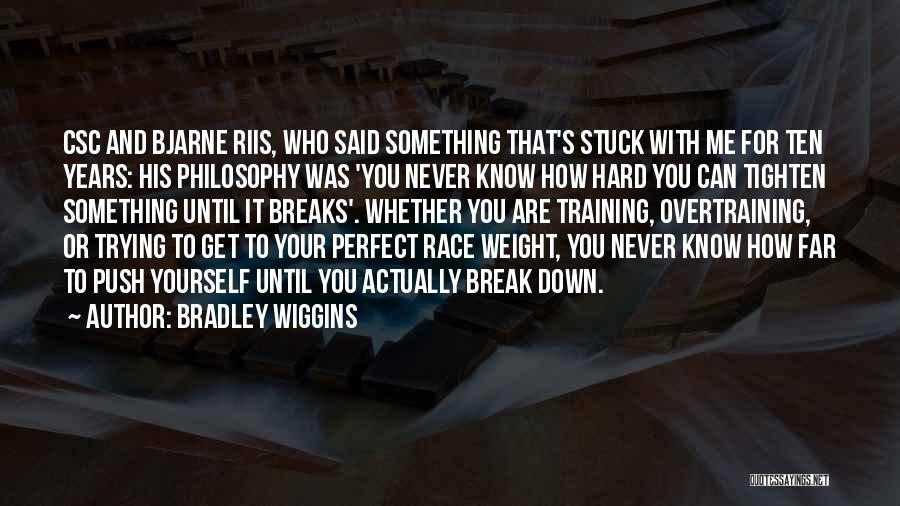 Bradley Wiggins Quotes: Csc And Bjarne Riis, Who Said Something That's Stuck With Me For Ten Years: His Philosophy Was 'you Never Know