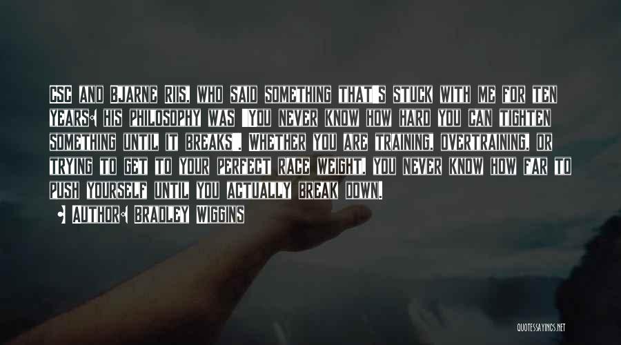Bradley Wiggins Quotes: Csc And Bjarne Riis, Who Said Something That's Stuck With Me For Ten Years: His Philosophy Was 'you Never Know