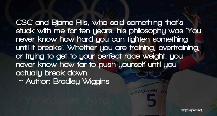 Bradley Wiggins Quotes: Csc And Bjarne Riis, Who Said Something That's Stuck With Me For Ten Years: His Philosophy Was 'you Never Know