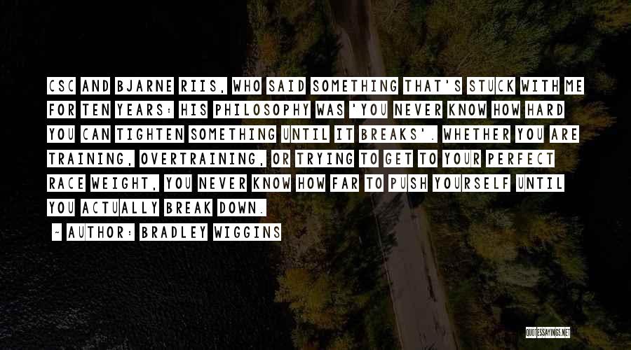 Bradley Wiggins Quotes: Csc And Bjarne Riis, Who Said Something That's Stuck With Me For Ten Years: His Philosophy Was 'you Never Know