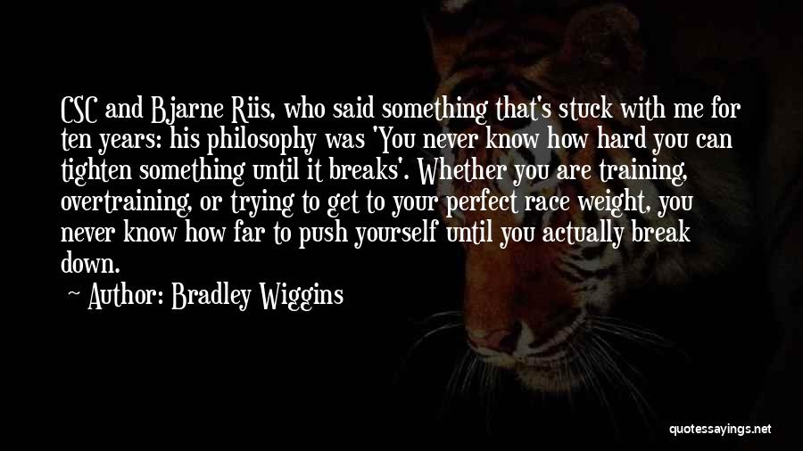 Bradley Wiggins Quotes: Csc And Bjarne Riis, Who Said Something That's Stuck With Me For Ten Years: His Philosophy Was 'you Never Know