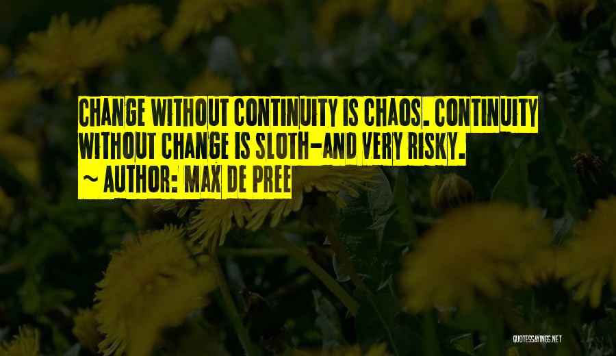 Max De Pree Quotes: Change Without Continuity Is Chaos. Continuity Without Change Is Sloth-and Very Risky.