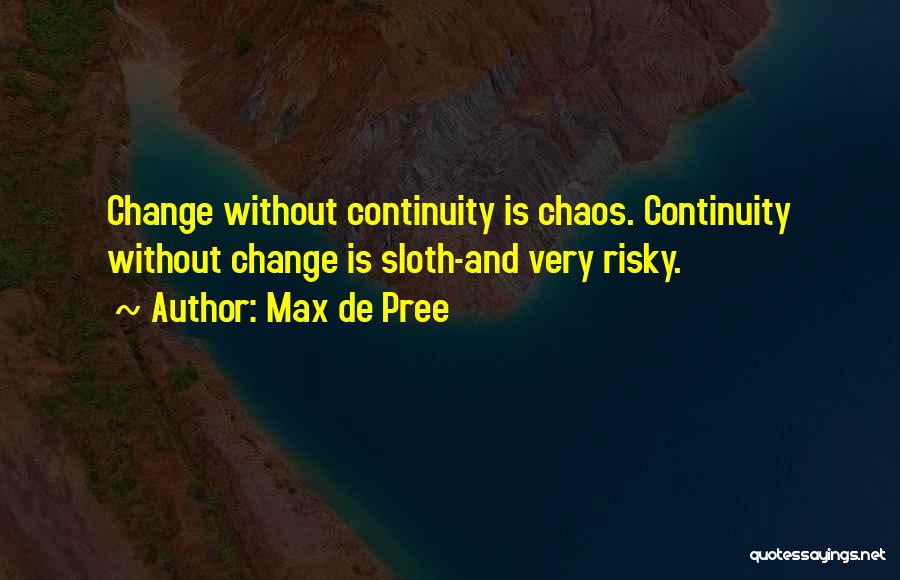Max De Pree Quotes: Change Without Continuity Is Chaos. Continuity Without Change Is Sloth-and Very Risky.