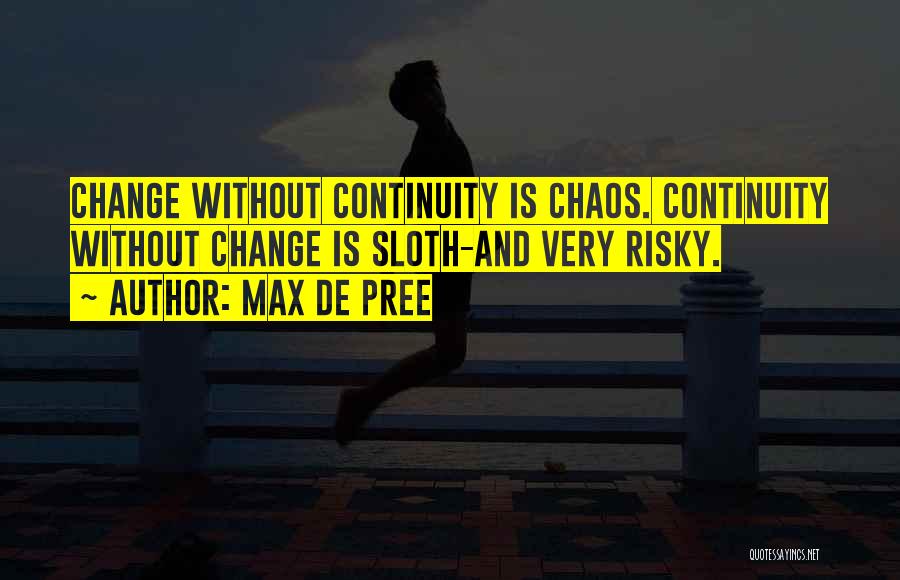 Max De Pree Quotes: Change Without Continuity Is Chaos. Continuity Without Change Is Sloth-and Very Risky.