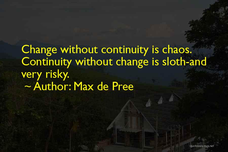 Max De Pree Quotes: Change Without Continuity Is Chaos. Continuity Without Change Is Sloth-and Very Risky.