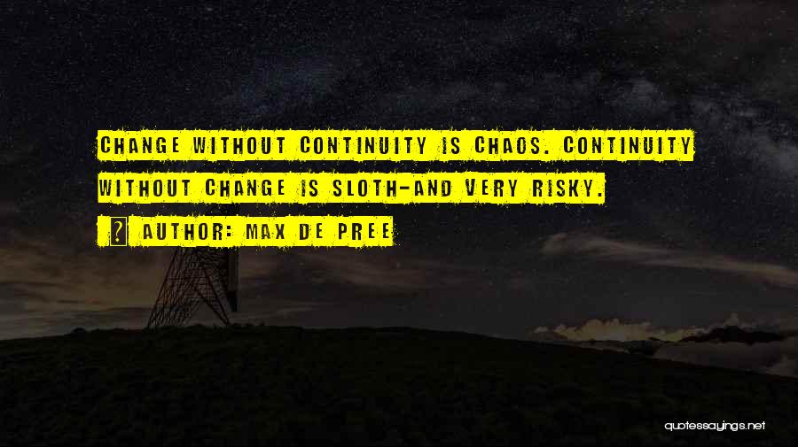 Max De Pree Quotes: Change Without Continuity Is Chaos. Continuity Without Change Is Sloth-and Very Risky.