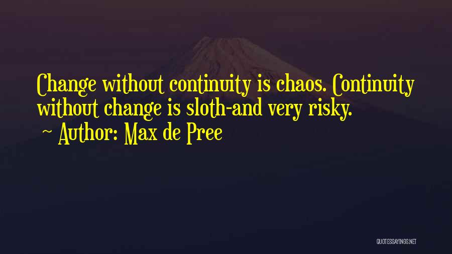 Max De Pree Quotes: Change Without Continuity Is Chaos. Continuity Without Change Is Sloth-and Very Risky.